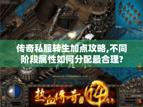 传奇私服转生加点攻略,不同阶段属性如何分配最合理? 传奇私服转生加点攻略,不同阶段属性如何分配最合理?