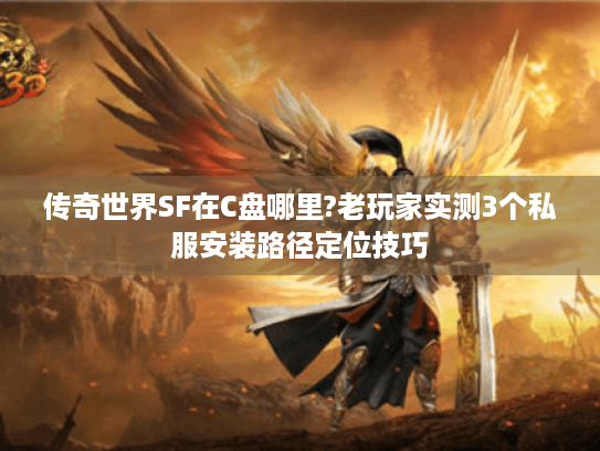 传奇世界SF在C盘哪里?老玩家实测3个私服安装路径定位技巧 传奇世界SF在C盘哪里?老玩家实测3个私服安装路径定位技巧