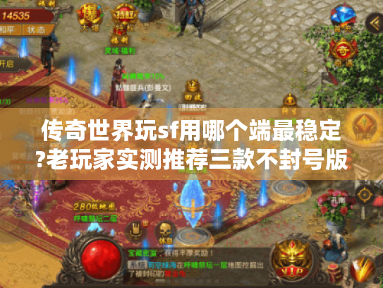 传奇世界玩sf用哪个端最稳定?老玩家实测推荐三款不封号版本 传奇世界玩sf用哪个端最稳定?老玩家实测推荐三款不封号版本
