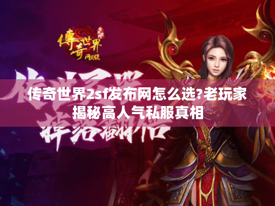 传奇世界2sf发布网怎么选?老玩家揭秘高人气私服真相