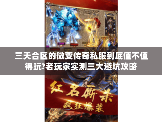 三天合区的微变传奇私服到底值不值得玩?老玩家实测三大避坑攻略 三天合区的微变传奇私服到底值不值得玩?老玩家实测三大避坑攻略