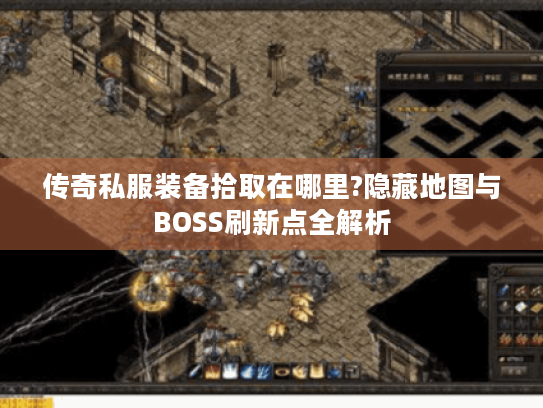 传奇私服装备拾取在哪里?隐藏地图与BOSS刷新点全解析 传奇私服装备拾取在哪里?隐藏地图与BOSS刷新点全解析