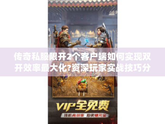 传奇私服限开2个客户端如何实现双开效率最大化?资深玩家实战技巧分享 传奇私服限开2个客户端如何实现双开效率最大化?资深玩家实战技巧分享