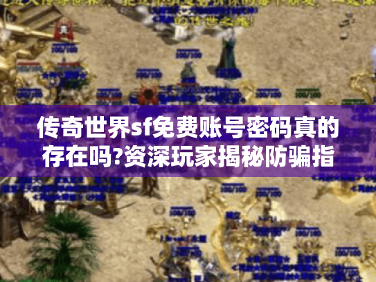 传奇世界sf免费账号密码真的存在吗?资深玩家揭秘防骗指南 传奇世界sf免费账号密码真的存在吗?资深玩家揭秘防骗指南