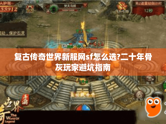 复古传奇世界新服网sf怎么选?二十年骨灰玩家避坑指南 复古传奇世界新服网sf怎么选?二十年骨灰玩家避坑指南