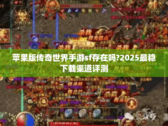 苹果版传奇世界手游sf存在吗?2025最稳下载渠道评测 苹果版传奇世界手游sf存在吗?2025最稳下载渠道评测