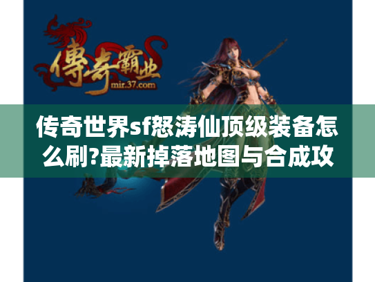 传奇世界sf怒涛仙顶级装备怎么刷?最新掉落地图与合成攻略 传奇世界sf怒涛仙顶级装备怎么刷?最新掉落地图与合成攻略