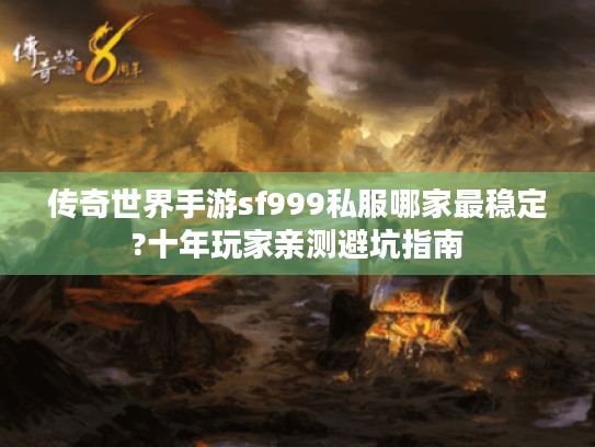 传奇世界手游sf999私服哪家最稳定?十年玩家亲测避坑指南 传奇世界手游sf999私服哪家最稳定?十年玩家亲测避坑指南