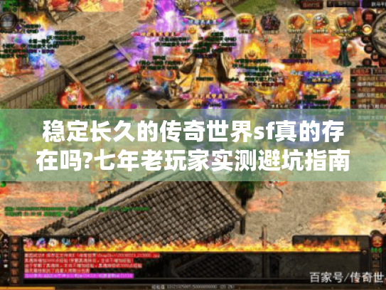 稳定长久的传奇世界sf真的存在吗?七年老玩家实测避坑指南