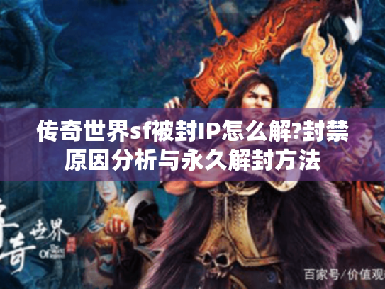 传奇世界sf被封IP怎么解?封禁原因分析与永久解封方法 传奇世界sf被封IP怎么解?封禁原因分析与永久解封方法