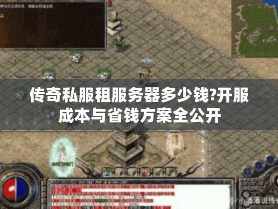 传奇私服租服务器多少钱?开服成本与省钱方案全公开 传奇私服租服务器多少钱?开服成本与省钱方案全公开