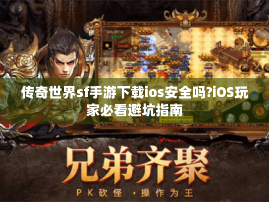 传奇世界sf手游下载ios安全吗?iOS玩家必看避坑指南 传奇世界sf手游下载ios安全吗?iOS玩家必看避坑指南