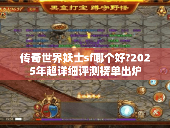 传奇世界妖士sf哪个好?2025年超详细评测榜单出炉 传奇世界妖士sf哪个好?2025年超详细评测榜单出炉