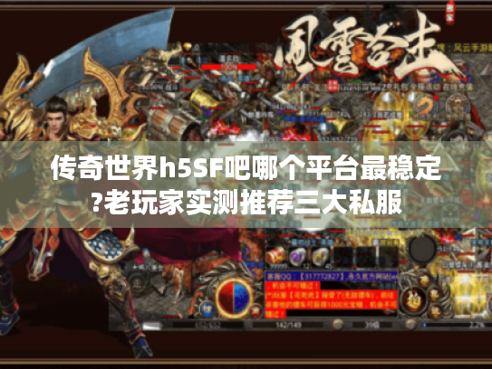 传奇世界h5SF吧哪个平台最稳定?老玩家实测推荐三大私服 传奇世界h5SF吧哪个平台最稳定?老玩家实测推荐三大私服