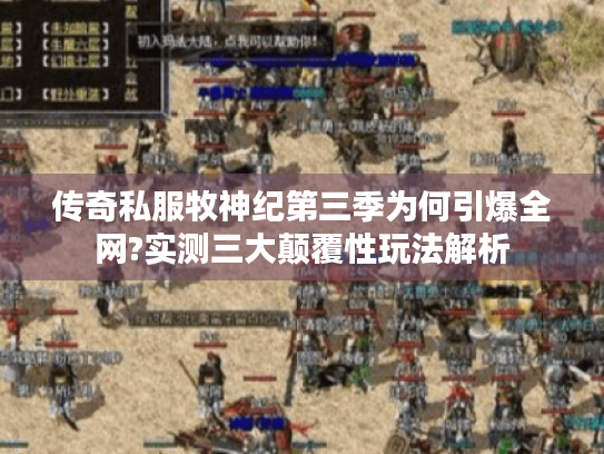 传奇私服牧神纪第三季为何引爆全网?实测三大颠覆性玩法解析 传奇私服牧神纪第三季为何引爆全网?实测三大颠覆性玩法解析