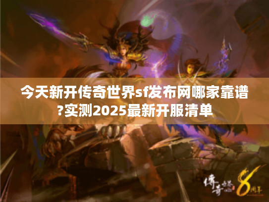 今天新开传奇世界sf发布网哪家靠谱?实测2025最新开服清单 今天新开传奇世界sf发布网哪家靠谱?实测2025最新开服清单