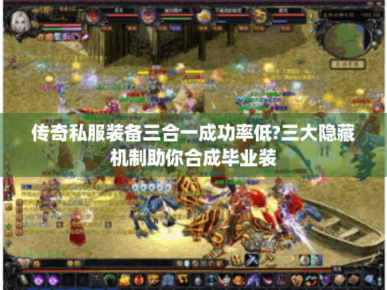 传奇私服装备三合一成功率低?三大隐藏机制助你合成毕业装 传奇私服装备三合一成功率低?三大隐藏机制助你合成毕业装