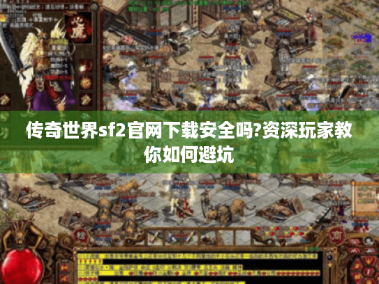 传奇世界sf2官网下载安全吗?资深玩家教你如何避坑 传奇世界sf2官网下载安全吗?资深玩家教你如何避坑
