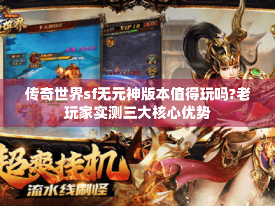 传奇世界sf无元神版本值得玩吗?老玩家实测三大核心优势 传奇世界sf无元神版本值得玩吗?老玩家实测三大核心优势