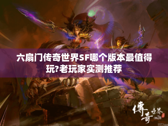 六扇门传奇世界SF哪个版本最值得玩?老玩家实测推荐 六扇门传奇世界SF哪个版本最值得玩?老玩家实测推荐