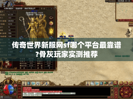 传奇世界新服网sf哪个平台最靠谱?骨灰玩家实测推荐 传奇世界新服网sf哪个平台最靠谱?骨灰玩家实测推荐