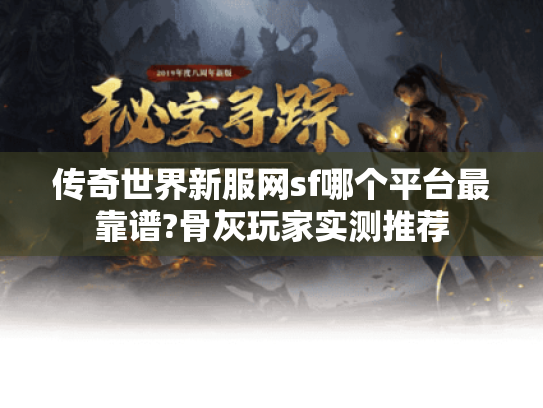 传奇世界新服网sf哪个平台最靠谱?骨灰玩家实测推荐 传奇世界新服网sf哪个平台最靠谱?骨灰玩家实测推荐