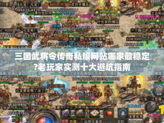 三国武将令传奇私服网站哪家最稳定?老玩家实测十大避坑指南 三国武将令传奇私服网站哪家最稳定?老玩家实测十大避坑指南