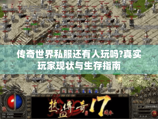 传奇世界私服还有人玩吗?真实玩家现状与生存指南 传奇世界私服还有人玩吗?真实玩家现状与生存指南