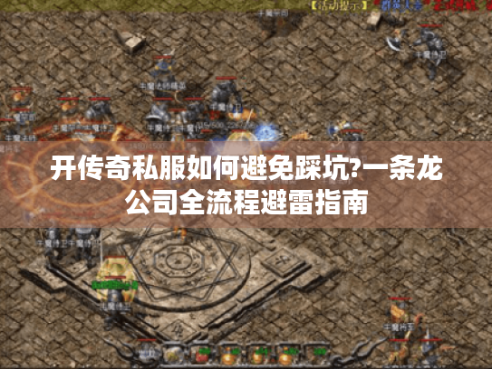 开传奇私服如何避免踩坑?一条龙公司全流程避雷指南 开传奇私服如何避免踩坑?一条龙公司全流程避雷指南