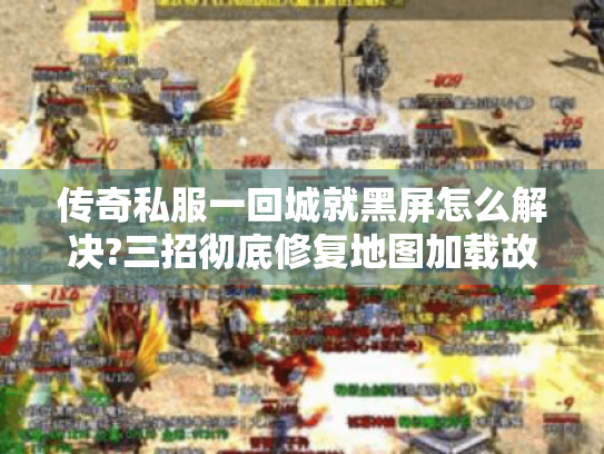 传奇私服一回城就黑屏怎么解决?三招彻底修复地图加载故障 传奇私服一回城就黑屏怎么解决?三招彻底修复地图加载故障