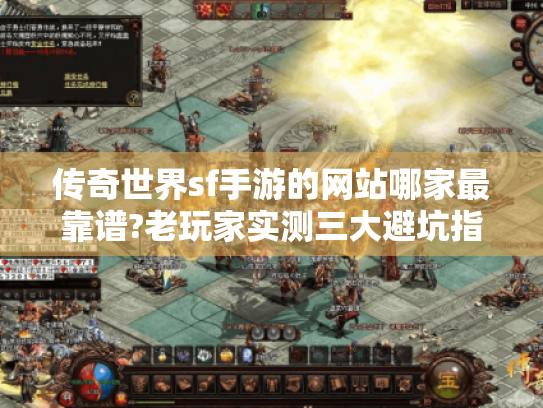 传奇世界sf手游的网站哪家最靠谱?老玩家实测三大避坑指南