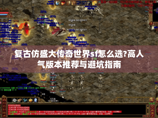 复古仿盛大传奇世界sf怎么选?高人气版本推荐与避坑指南