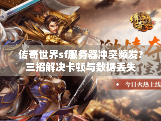 传奇世界sf服务器冲突频发?三招解决卡顿与数据丢失