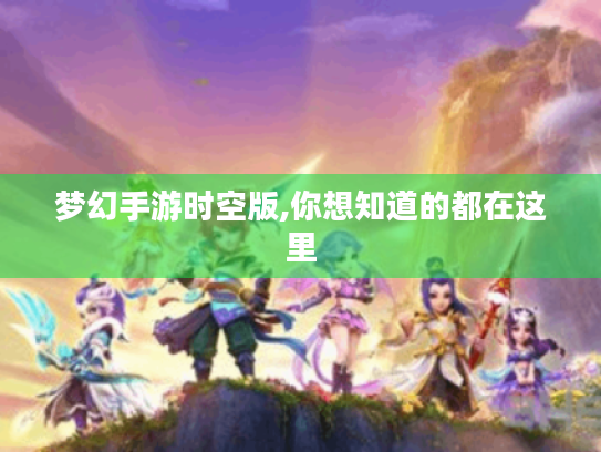 梦幻手游时空版,你想知道的都在这里 梦幻手游时空版,你想知道的都在这里