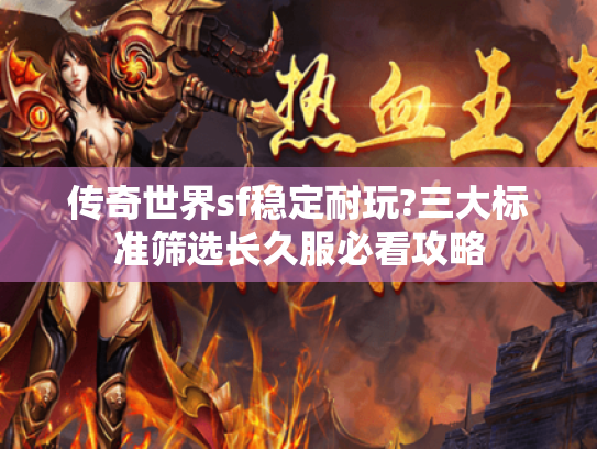 传奇世界sf稳定耐玩?三大标准筛选长久服必看攻略