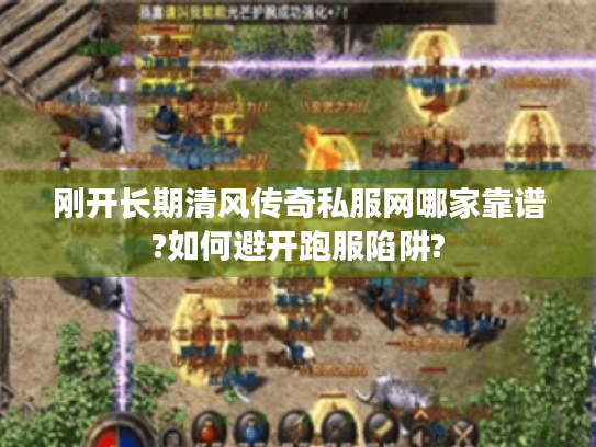 刚开长期清风传奇私服网哪家靠谱?如何避开跑服陷阱? 刚开长期清风传奇私服网哪家靠谱?如何避开跑服陷阱?