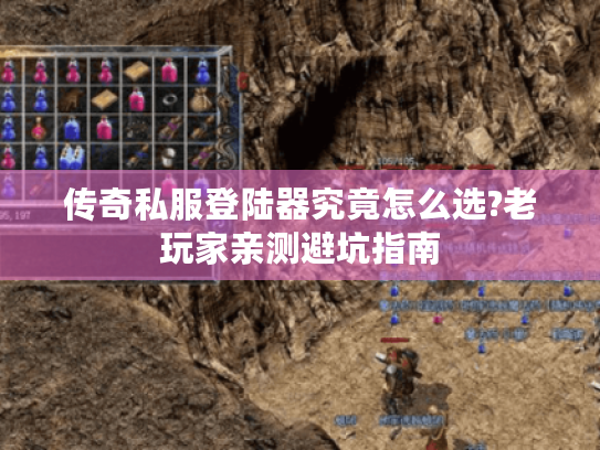 传奇私服登陆器究竟怎么选?老玩家亲测避坑指南 传奇私服登陆器究竟怎么选?老玩家亲测避坑指南