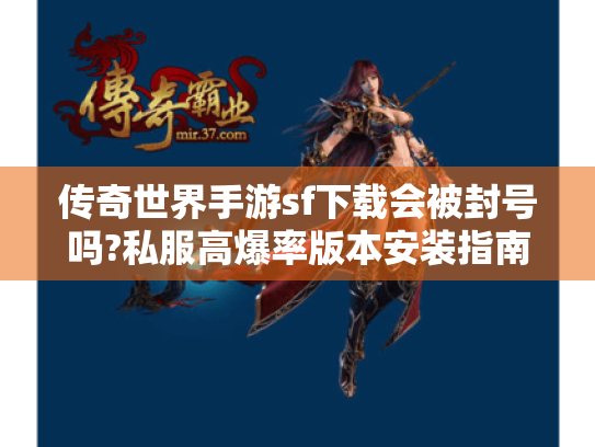 传奇世界手游sf下载会被封号吗?私服高爆率版本安装指南 传奇世界手游sf下载会被封号吗?私服高爆率版本安装指南