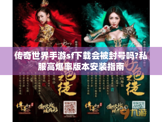 传奇世界手游sf下载会被封号吗?私服高爆率版本安装指南 传奇世界手游sf下载会被封号吗?私服高爆率版本安装指南