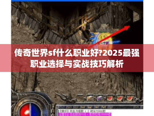 传奇世界sf什么职业好?2025最强职业选择与实战技巧解析 传奇世界sf什么职业好?2025最强职业选择与实战技巧解析