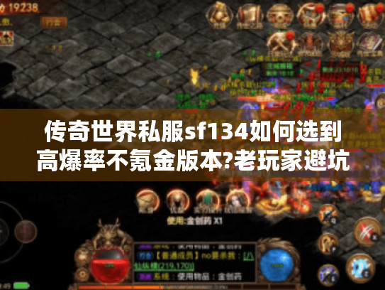 传奇世界私服sf134如何选到高爆率不氪金版本?老玩家避坑指南 传奇世界私服sf134如何选到高爆率不氪金版本?老玩家避坑指南