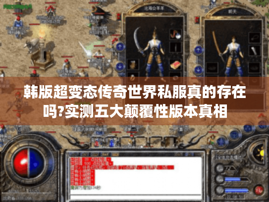 韩版超变态传奇世界私服真的存在吗?实测五大颠覆性版本真相