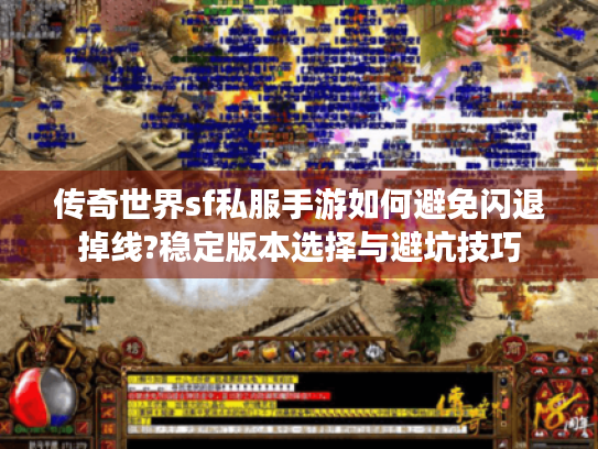 传奇世界sf私服手游如何避免闪退掉线?稳定版本选择与避坑技巧