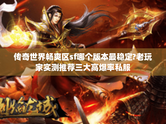 传奇世界畅爽区sf哪个版本最稳定?老玩家实测推荐三大高爆率私服 传奇世界畅爽区sf哪个版本最稳定?老玩家实测推荐三大高爆率私服