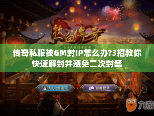 传奇私服被GM封IP怎么办?3招教你快速解封并避免二次封禁 传奇私服被GM封IP怎么办?3招教你快速解封并避免二次封禁