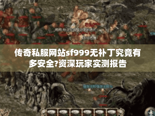 传奇私服网站sf999无补丁究竟有多安全?资深玩家实测报告 传奇私服网站sf999无补丁究竟有多安全?资深玩家实测报告