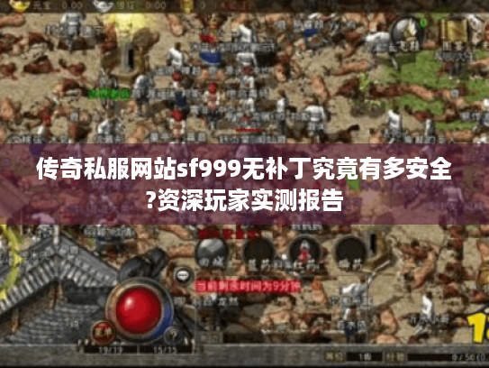 传奇私服网站sf999无补丁究竟有多安全?资深玩家实测报告 传奇私服网站sf999无补丁究竟有多安全?资深玩家实测报告