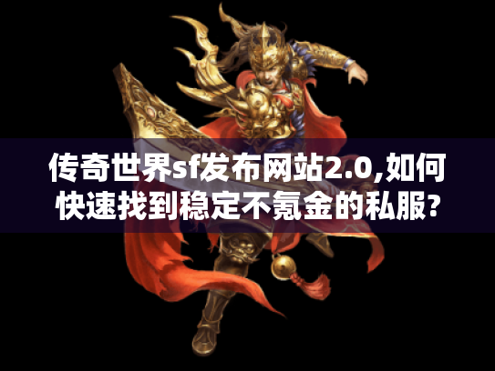 传奇世界sf发布网站2.0,如何快速找到稳定不氪金的私服? 传奇世界sf发布网站2.0,如何快速找到稳定不氪金的私服?
