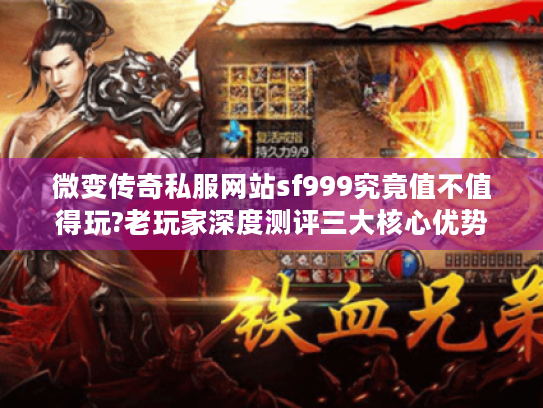 微变传奇私服网站sf999究竟值不值得玩?老玩家深度测评三大核心优势 微变传奇私服网站sf999究竟值不值得玩?老玩家深度测评三大核心优势