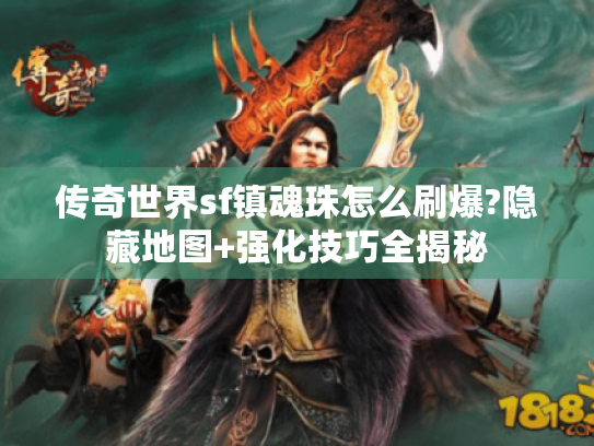 传奇世界sf镇魂珠怎么刷爆?隐藏地图+强化技巧全揭秘 传奇世界sf镇魂珠怎么刷爆?隐藏地图+强化技巧全揭秘
